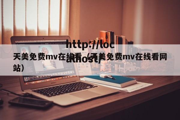 天美免费mv在线看（天美免费mv在线看网站）