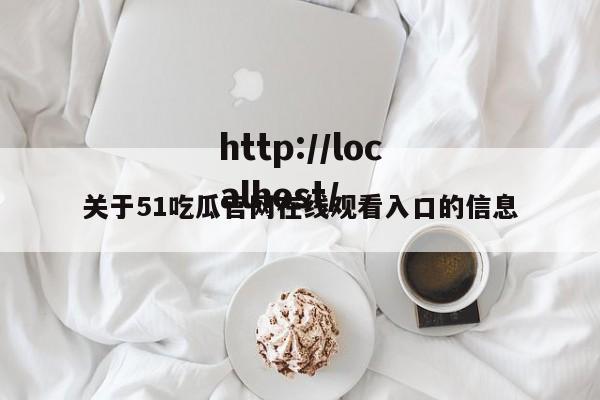 关于51吃瓜官网在线观看入口的信息
