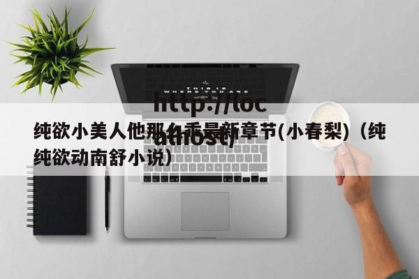 纯欲小美人他那么乖最新章节(小春梨)（纯纯欲动南舒小说）