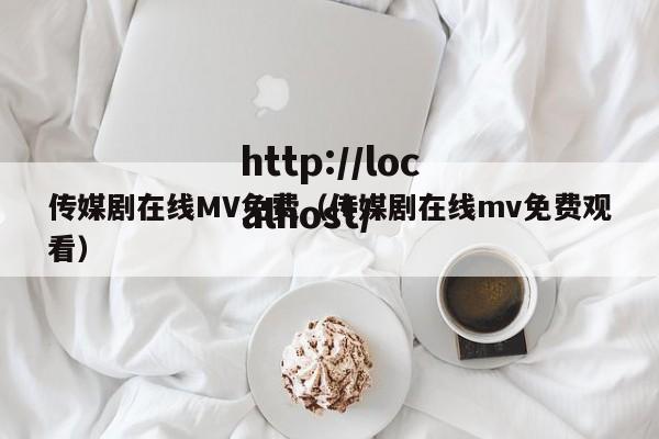 传媒剧在线MV免费（传媒剧在线mv免费观看）